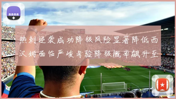 热刺逆袭成功降级风险显著降低西汉姆面临严峻考验降级概率飙升至77