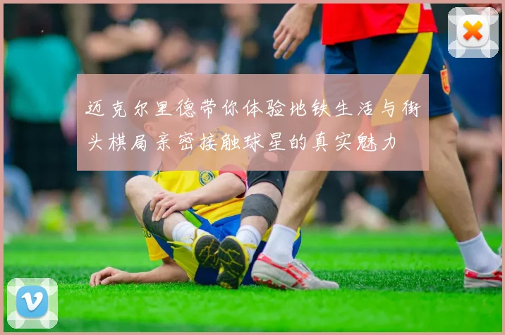 迈克尔里德带你体验地铁生活与街头棋局亲密接触球星的真实魅力