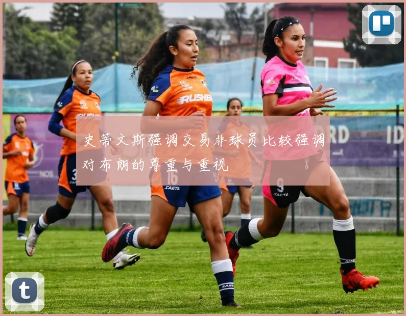 史蒂文斯强调交易非球员比较强调对布朗的尊重与重视