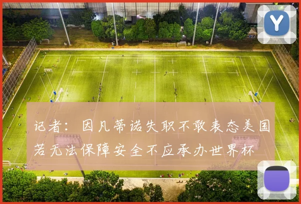 记者：因凡蒂诺失职不敢表态美国若无法保障安全不应承办世界杯
