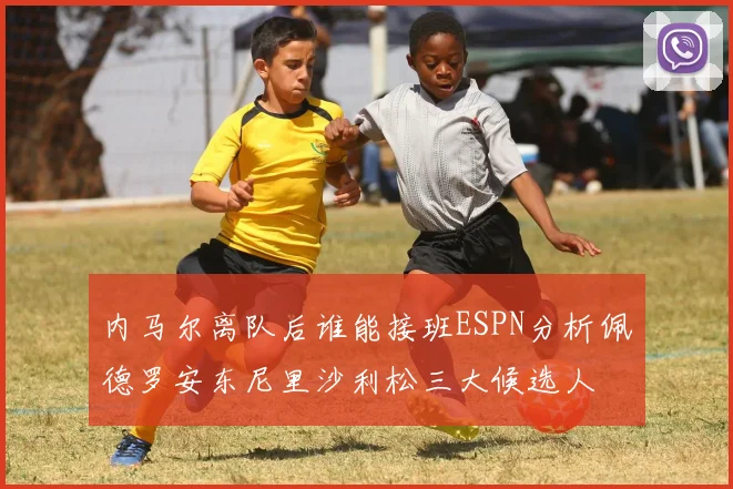 内马尔离队后谁能接班ESPN分析佩德罗安东尼里沙利松三大候选人