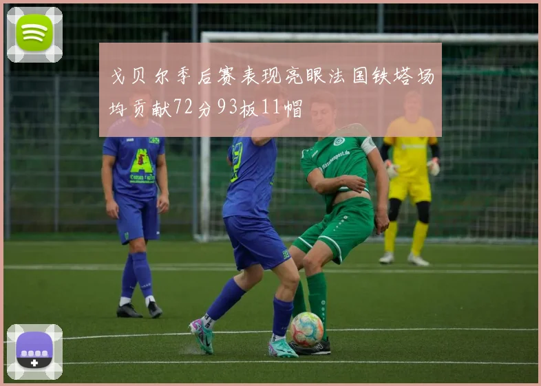 戈贝尔季后赛表现亮眼法国铁塔场均贡献72分93板11帽