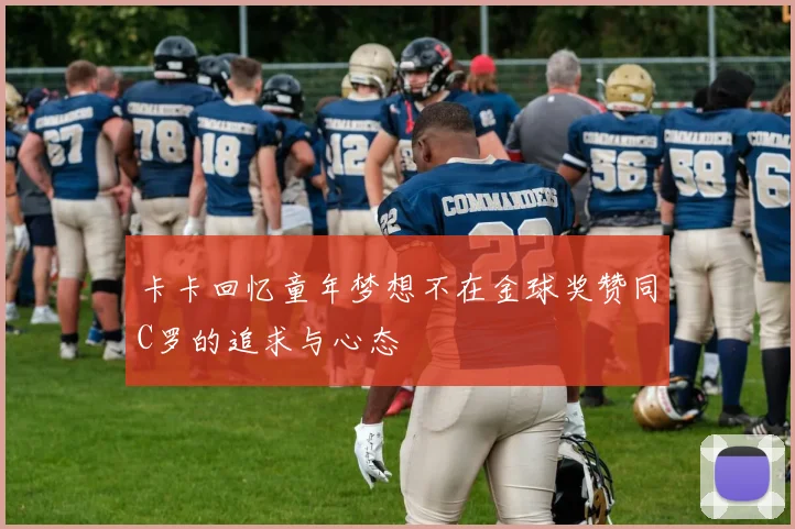 卡卡回忆童年梦想不在金球奖赞同C罗的追求与心态