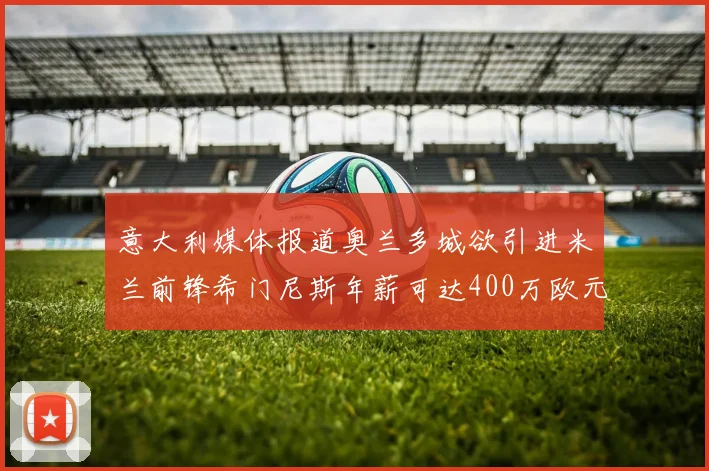 意大利媒体报道奥兰多城欲引进米兰前锋希门尼斯年薪可达400万欧元