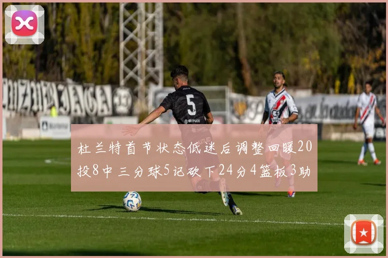 杜兰特首节状态低迷后调整回暖20投8中三分球5记砍下24分4篮板3助攻