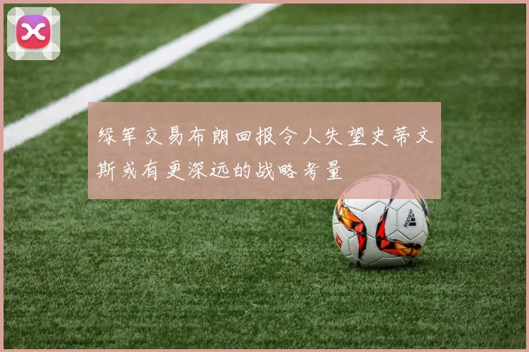 绿军交易布朗回报令人失望史蒂文斯或有更深远的战略考量