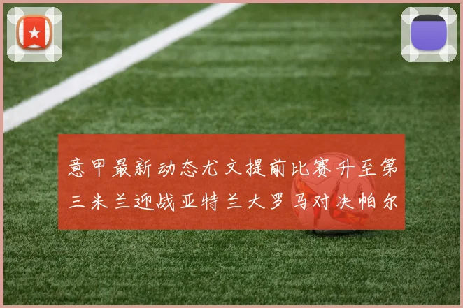 意甲最新动态尤文提前比赛升至第三米兰迎战亚特兰大罗马对决帕尔马