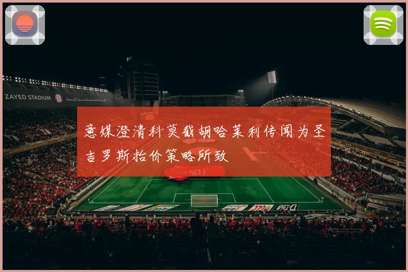 意媒澄清科莫截胡哈莱利传闻为圣吉罗斯抬价策略所致