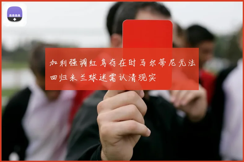 加利强调红鸟存在时马尔蒂尼无法回归米兰球迷需认清现实