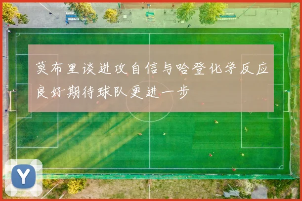 莫布里谈进攻自信与哈登化学反应良好期待球队更进一步