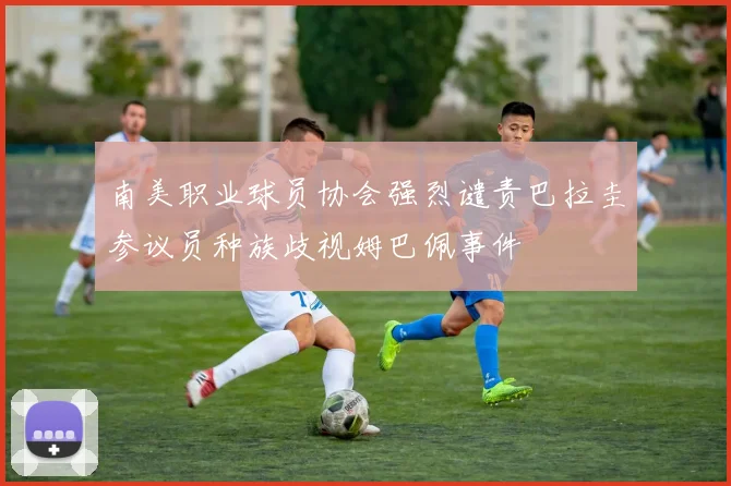 南美职业球员协会强烈谴责巴拉圭参议员种族歧视姆巴佩事件